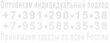 Оптовикам индивидуальный подход +7-391-290-15-38 +7-953-588-35-38 Принимаем заказы по всей России